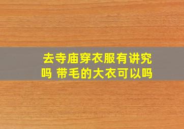 去寺庙穿衣服有讲究吗 带毛的大衣可以吗